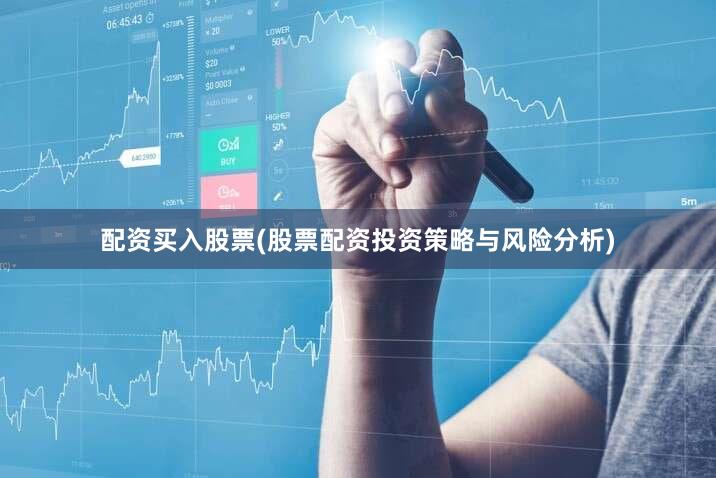 配资买入股票(股票配资投资策略与风险分析)