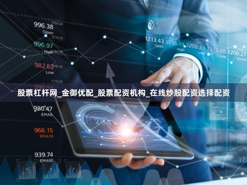 股票杠杆网_金御优配_股票配资机构_在线炒股配资选择配资