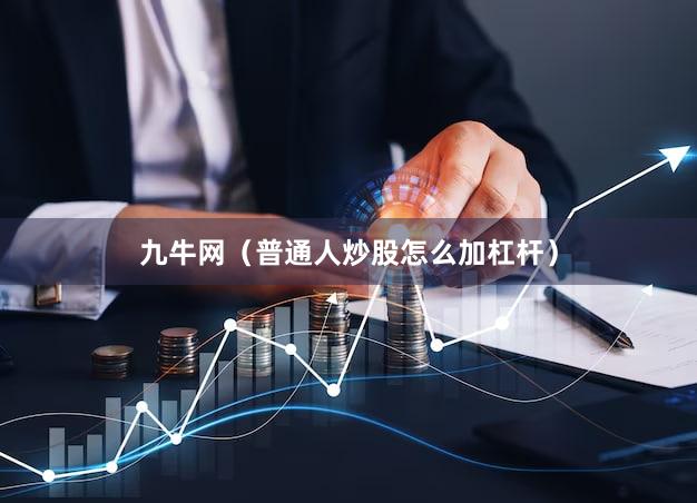 九牛网（普通人炒股怎么加杠杆）