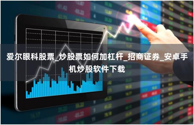爱尔眼科股票_炒股票如何加杠杆_招商证券_安卓手机炒股软件下载