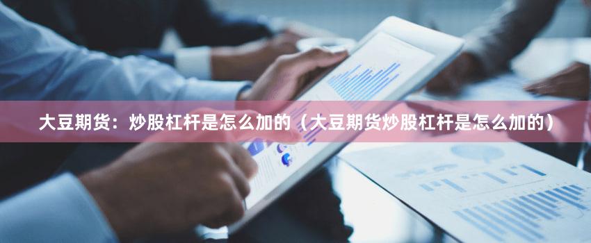 大豆期货:炒股杠杆是怎么加的(大豆期货炒股杠杆是怎么加的)