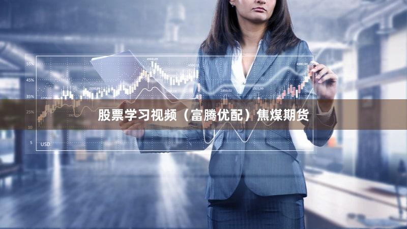 股票学习视频（富腾优配）焦煤期货