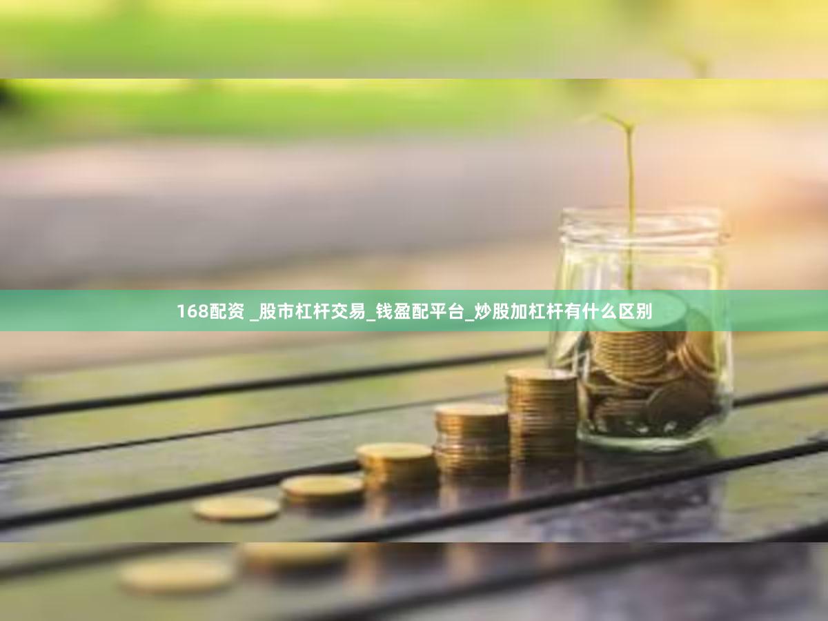 168配资 _股市杠杆交易_钱盈配平台_炒股加杠杆有什么区别