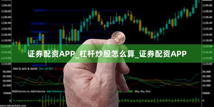 证券配资APP_杠杆炒股怎么算_证券配资APP