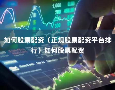 如何股票配资（正规股票配资平台排行）如何股票配资