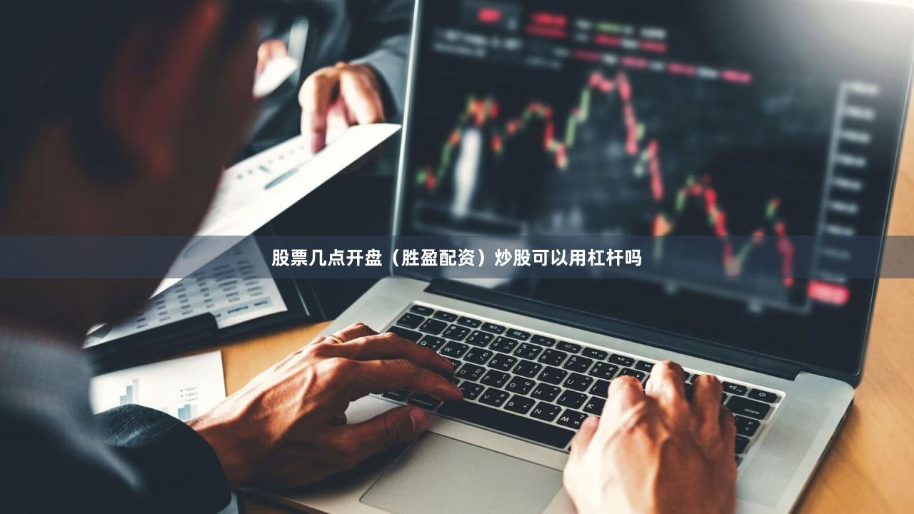 股票几点开盘（胜盈配资）炒股可以用杠杆吗