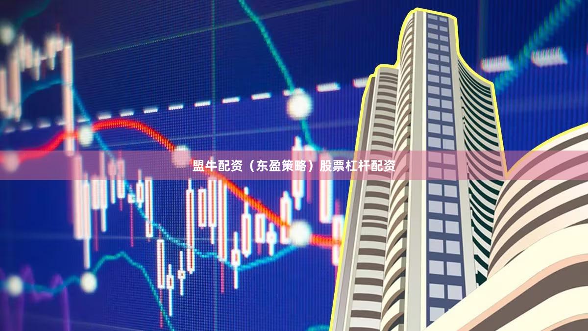 盟牛配资（东盈策略）股票杠杆配资