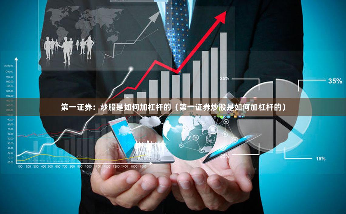 第一证券：炒股是如何加杠杆的（第一证券炒股是如何加杠杆的）