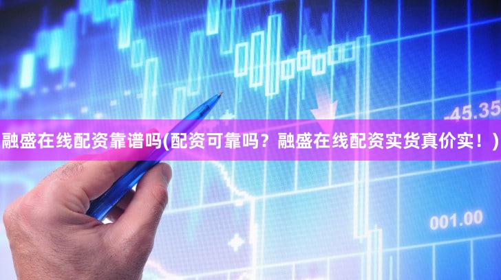 融盛在线配资靠谱吗(配资可靠吗？融盛在线配资实货真价实！)