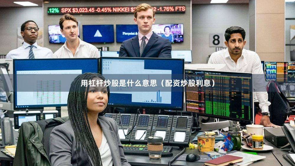 用杠杆炒股是什么意思（配资炒股利息）