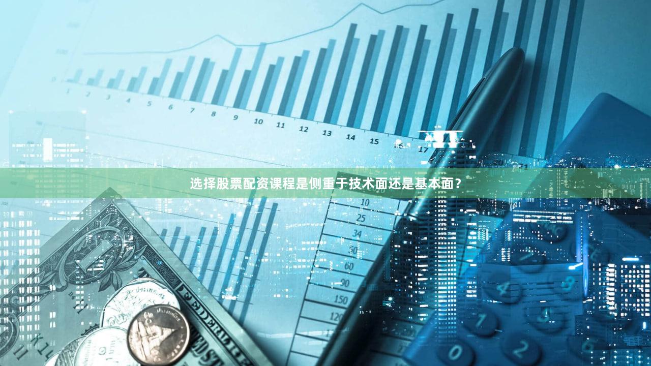 选择股票配资课程是侧重于技术面还是基本面?
