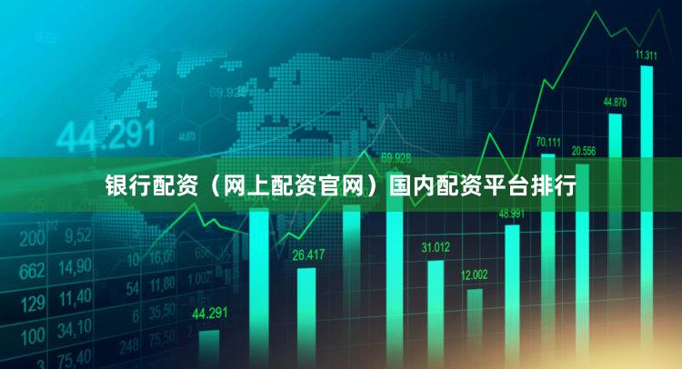 银行配资（网上配资官网）国内配资平台排行