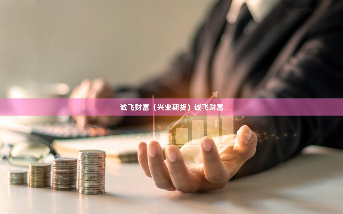诚飞财富（兴业期货）诚飞财富
