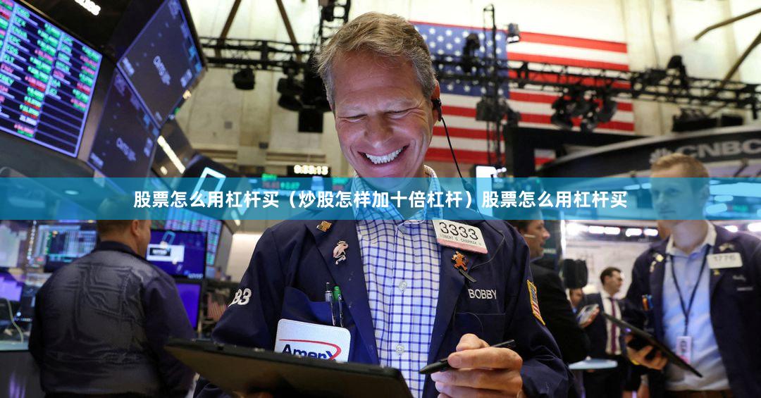 股票怎么用杠杆买（炒股怎样加十倍杠杆）股票怎么用杠杆买
