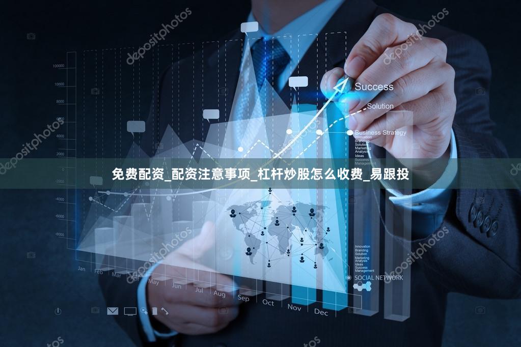 免费配资_配资注意事项_杠杆炒股怎么收费_易跟投