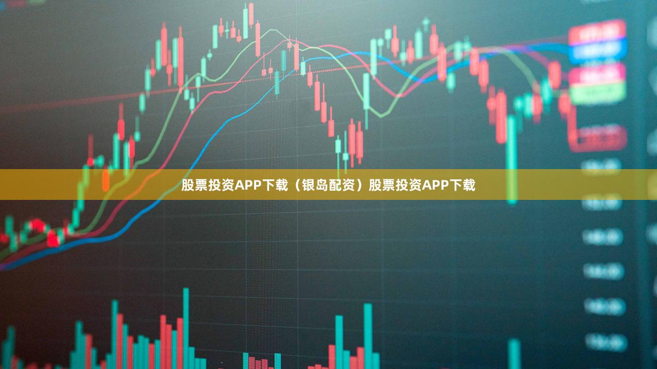 股票投资APP下载（银岛配资）股票投资APP下载