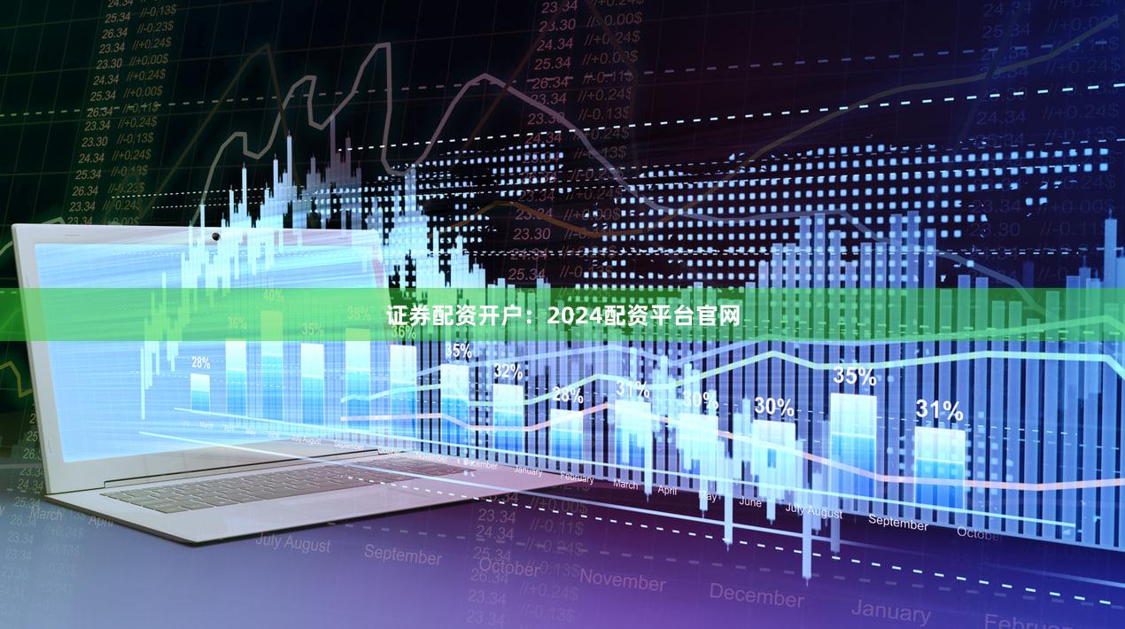 证券配资开户:2024配资平台官网