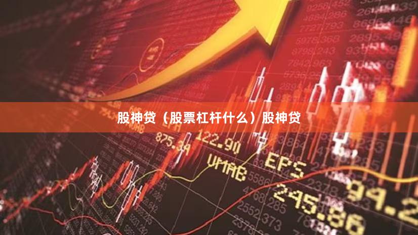 股神贷（股票杠杆什么）股神贷