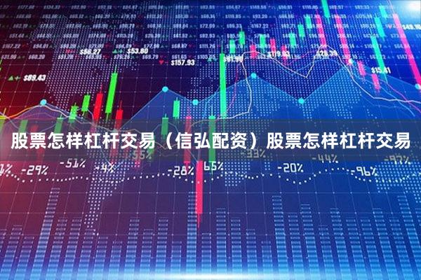 股票怎样杠杆交易（信弘配资）股票怎样杠杆交易