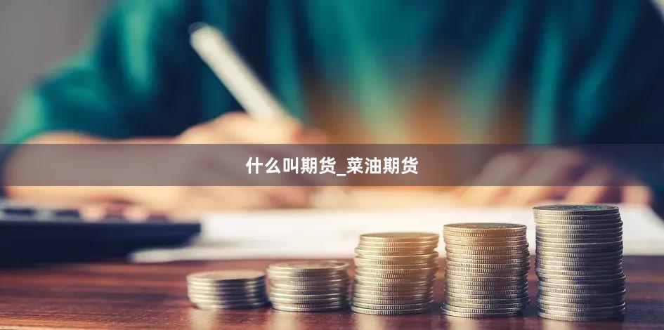 什么叫期货_菜油期货