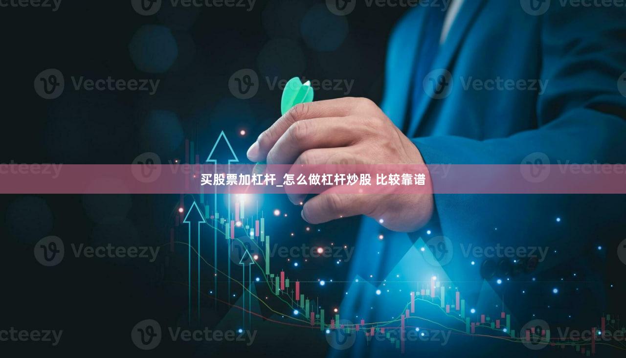 买股票加杠杆_怎么做杠杆炒股 比较靠谱