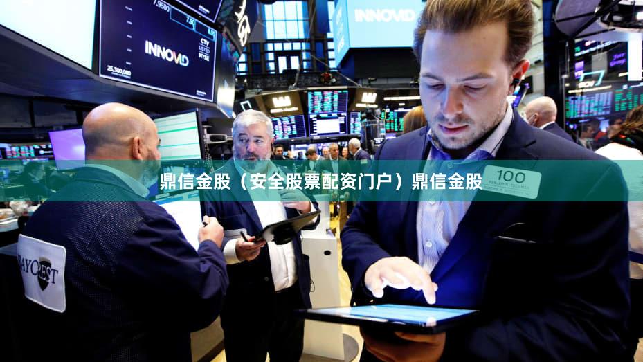 鼎信金股（安全股票配资门户）鼎信金股