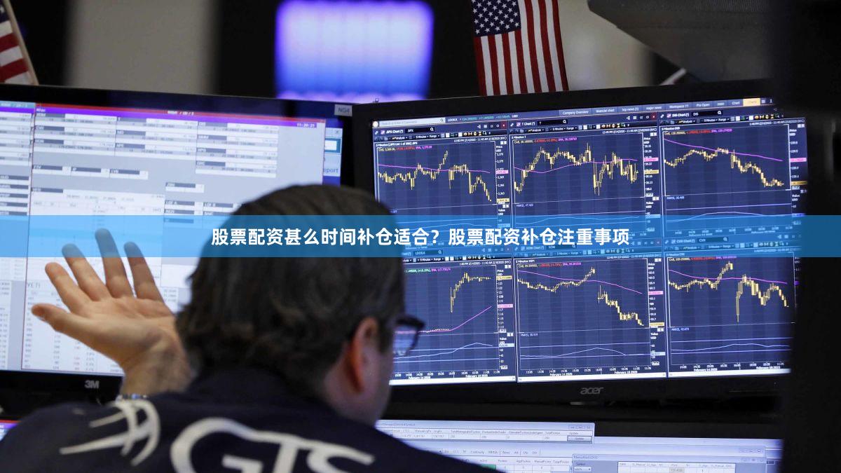 股票配资甚么时间补仓适合？股票配资补仓注重事项