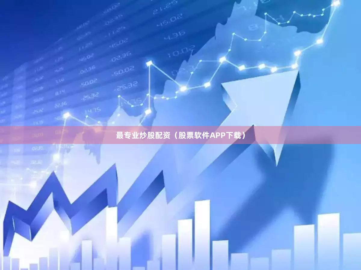 最专业炒股配资（股票软件APP下载）