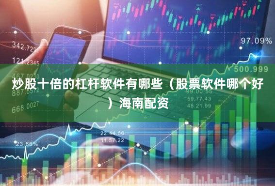炒股十倍的杠杆软件有哪些（股票软件哪个好）海南配资