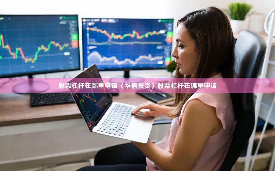 股票杠杆在哪里申请（华信投资）股票杠杆在哪里申请