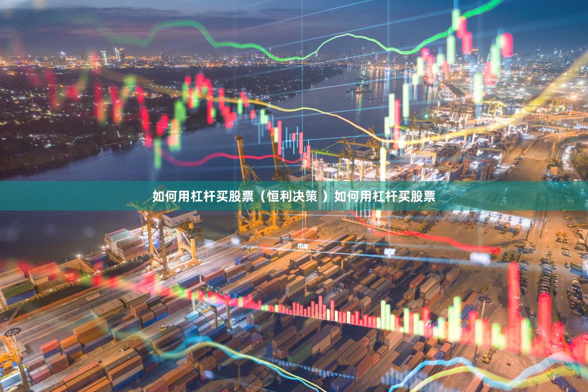 如何用杠杆买股票（恒利决策 ）如何用杠杆买股票