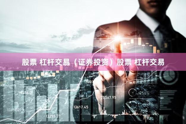 股票 杠杆交易（证券投资）股票 杠杆交易