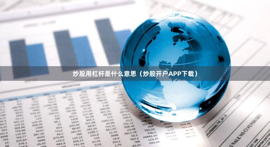 炒股用杠杆是什么意思（炒股开户APP下载）