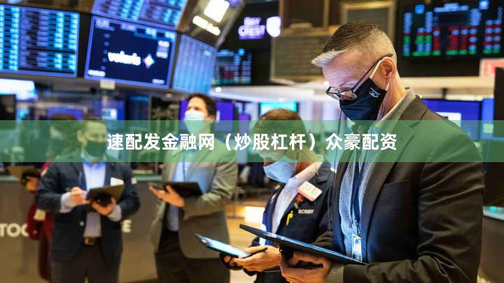速配发金融网（炒股杠杆）众豪配资