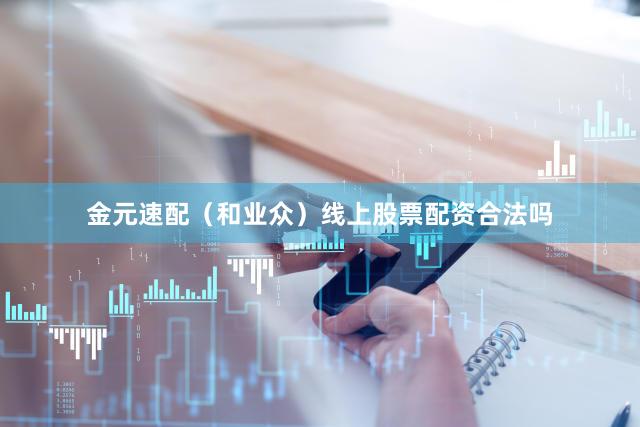 金元速配（和业众）线上股票配资合法吗