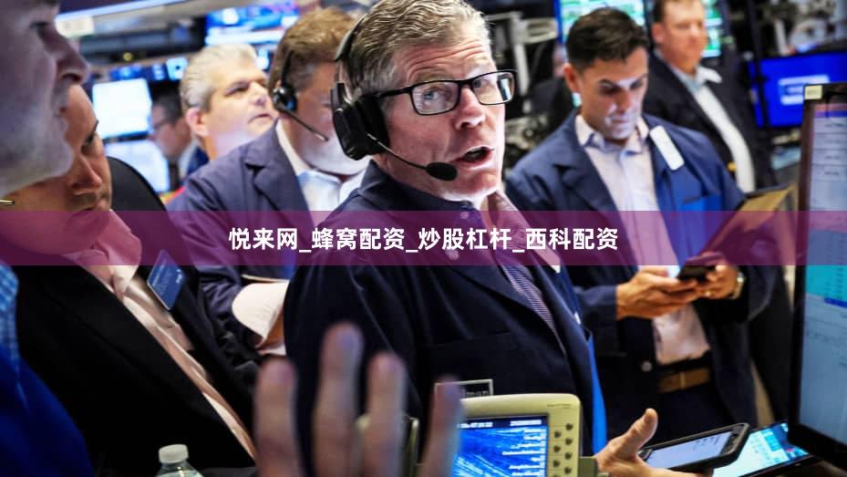 悦来网_蜂窝配资_炒股杠杆_西科配资
