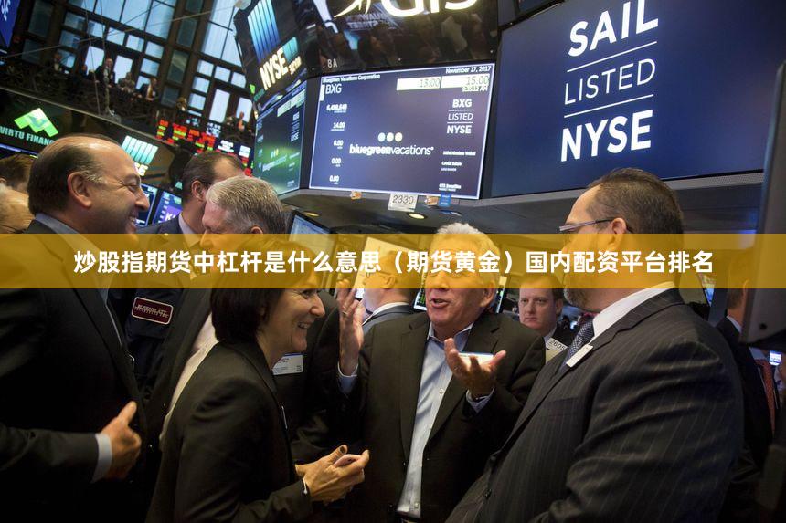 炒股指期货中杠杆是什么意思（期货黄金）国内配资平台排名
