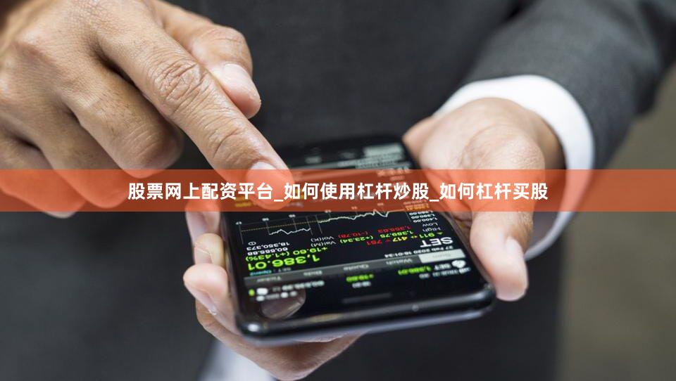 股票网上配资平台_如何使用杠杆炒股_如何杠杆买股