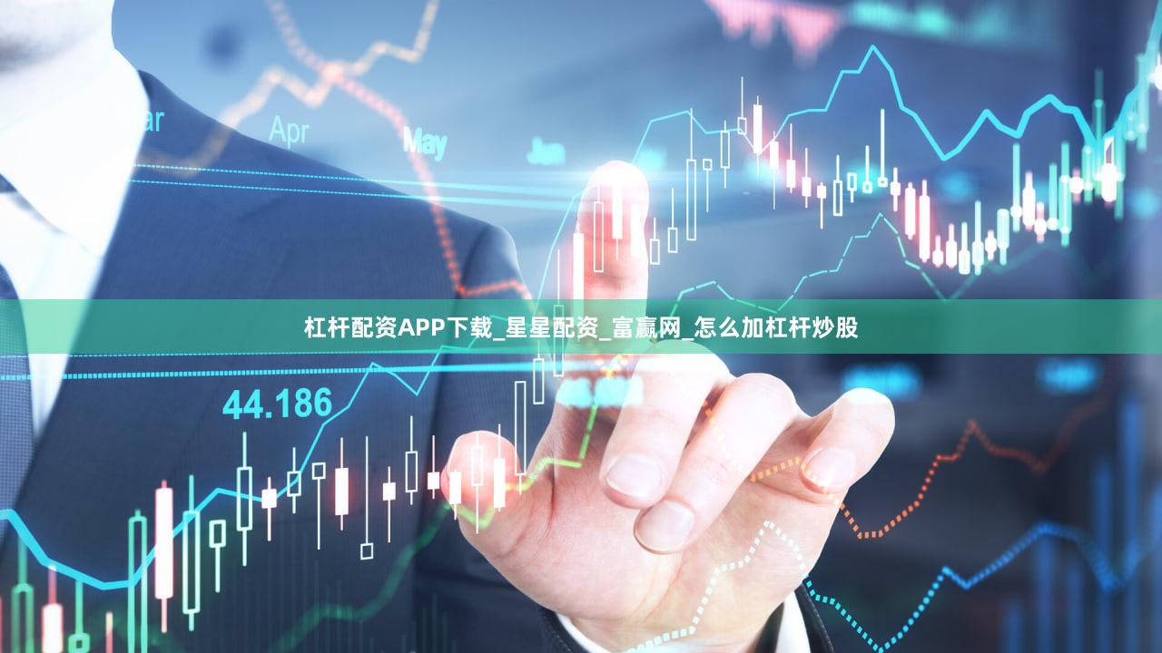 杠杆配资APP下载_星星配资_富赢网_怎么加杠杆炒股