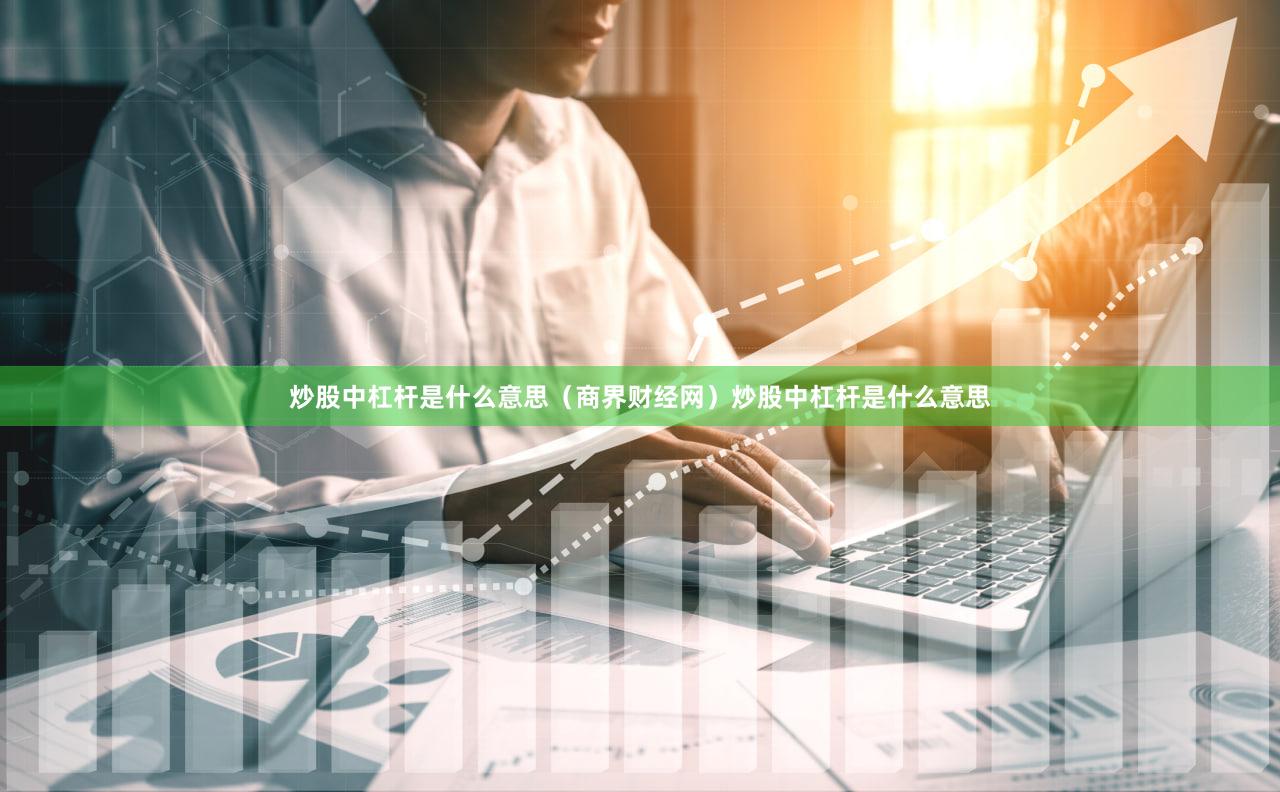 炒股中杠杆是什么意思（商界财经网）炒股中杠杆是什么意思