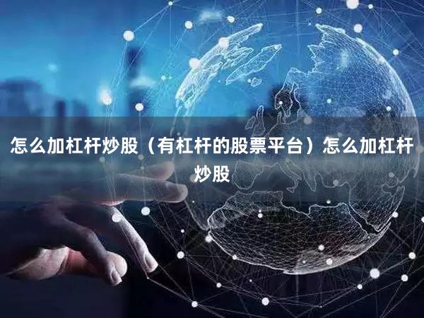 怎么加杠杆炒股（有杠杆的股票平台）怎么加杠杆炒股