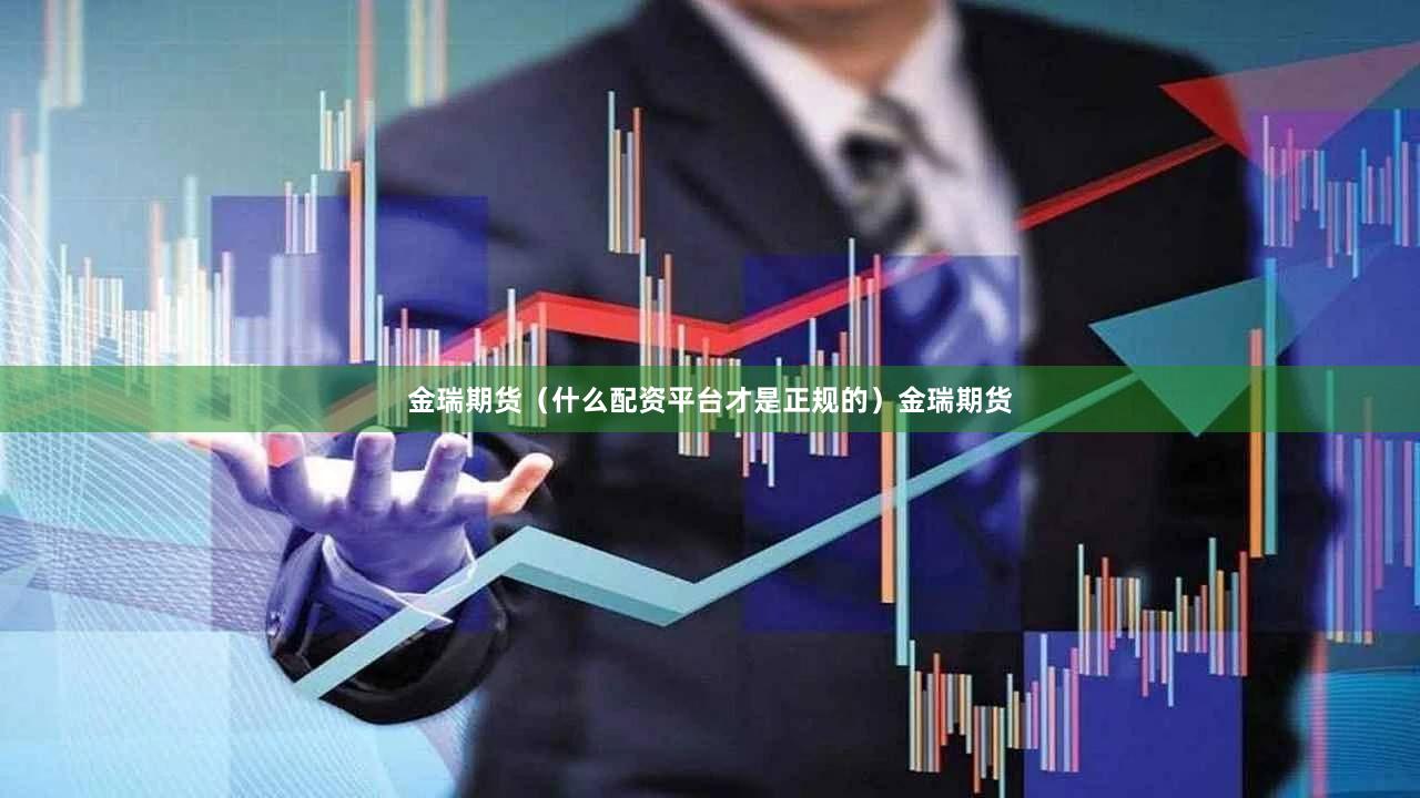 金瑞期货（什么配资平台才是正规的）金瑞期货