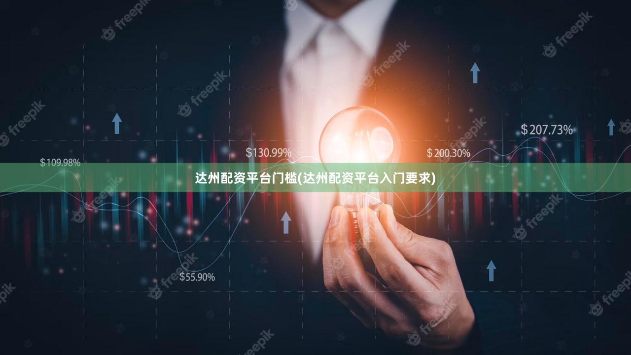 达州配资平台门槛(达州配资平台入门要求)