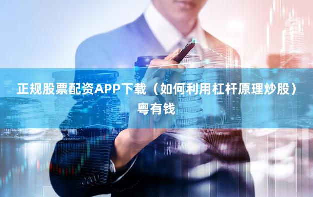 正规股票配资APP下载（如何利用杠杆原理炒股）粤有钱