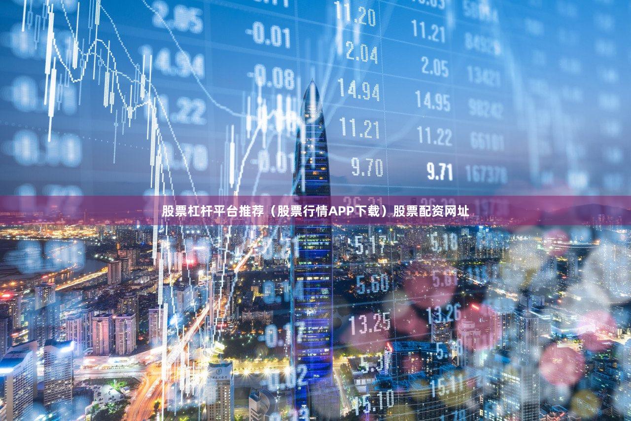 股票杠杆平台推荐（股票行情APP下载）股票配资网址