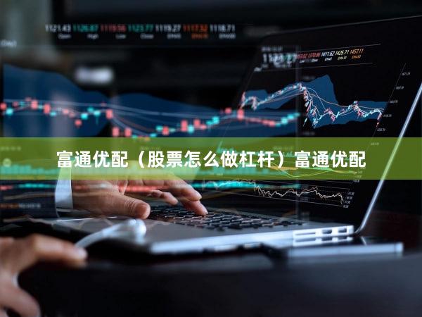 富通优配（股票怎么做杠杆）富通优配