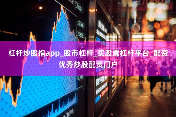 杠杆炒股指app_股市杠杆_买股票杠杆平台_配资优秀炒股配资门户