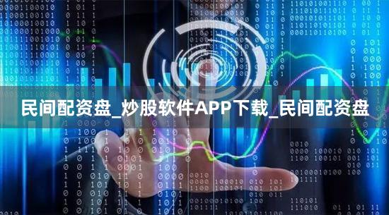 民间配资盘_炒股软件APP下载_民间配资盘
