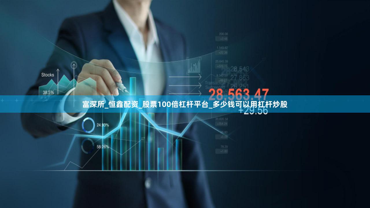 富深所_恒鑫配资_股票100倍杠杆平台_多少钱可以用杠杆炒股