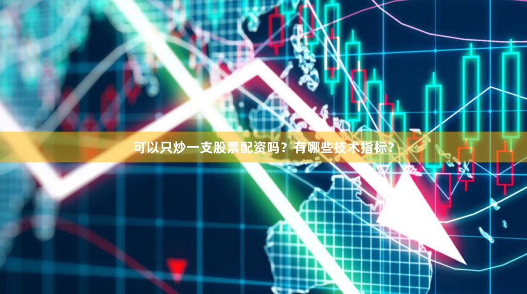 可以只炒一支股票配资吗？有哪些技术指标？